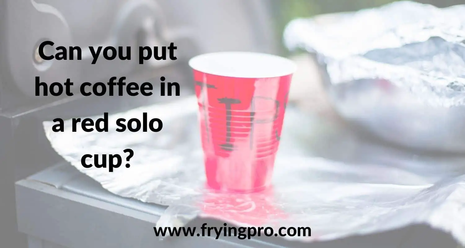 Can you put hot coffee in a red solo cup?