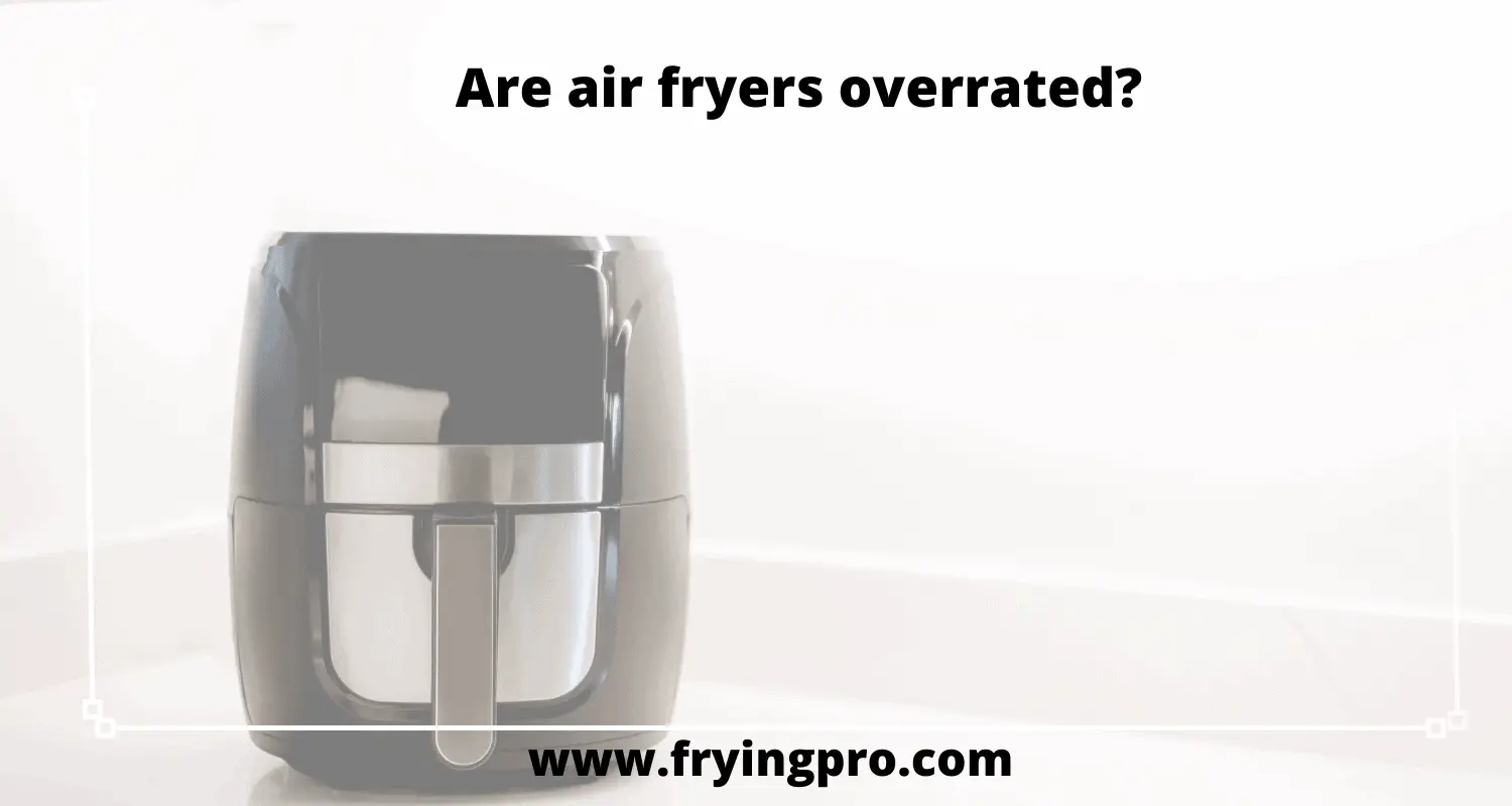 Are air fryers overrated?
