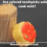 Are colored toothpicks safe to cook with?