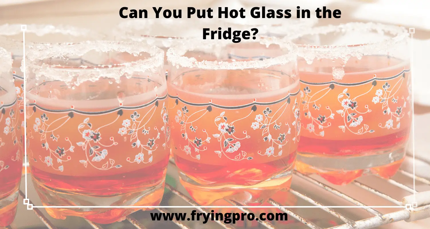 Can You Put Hot Glass in the Fridge?