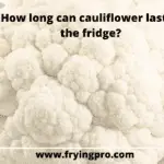 How long can cauliflower last in the fridge?