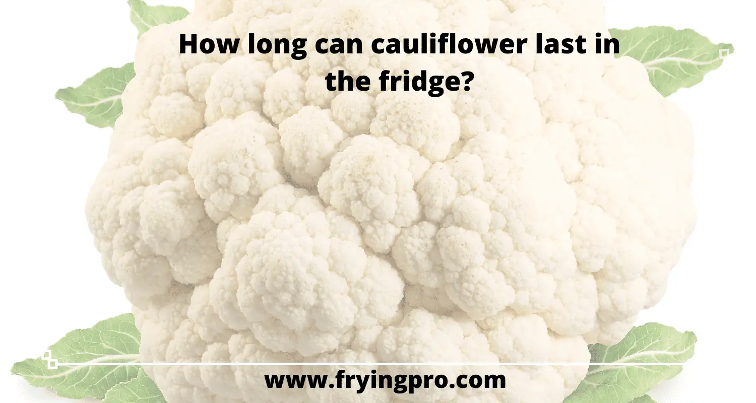 How long can cauliflower last in the fridge?