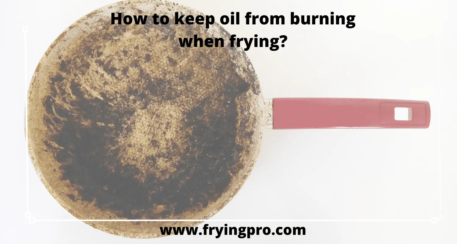 How to keep oil from burning when frying?