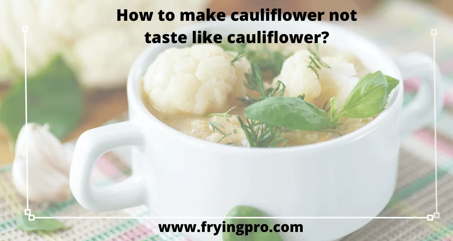 How to make cauliflower not taste like cauliflower?